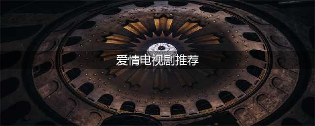 推荐几部好看的爱情电视剧(爱情电视剧推荐)