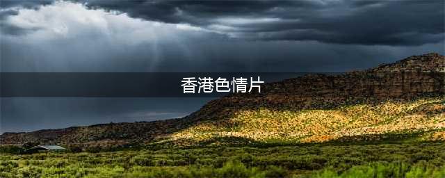 九十年代香港人气最高的两大艳星-叶玉卿&叶子楣(香港色情片)