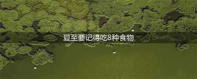 明日夏至，这8种传统食物记得吃，营养美味寓意好，错过要等一年(夏至要记得吃8种食物)