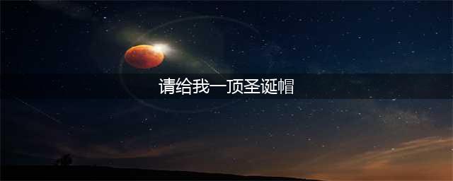 请给我一顶圣诞帽有什么用 微信头像圣诞帽怎么弄(请给我一顶圣诞帽)
