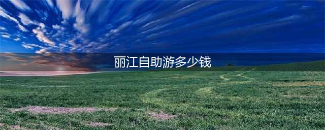 丽江旅游攻略自由行大概需要多少费用，云南旅游少走弯路，不花冤枉钱！(丽江自助游多少钱)