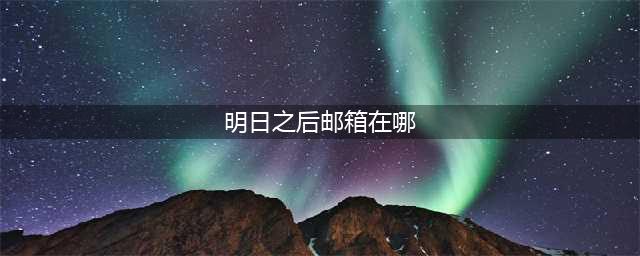 《明日之后》邮箱在什么地方 邮箱具体位置介绍(明日之后邮箱在哪)