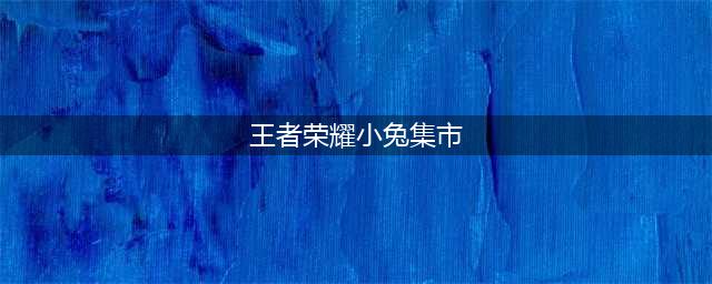 《王者荣耀》小兔市集在哪 小兔集市位置