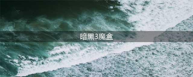 暗黑3魔盒获取在哪里 暗黑3魔盒在哪拿(暗黑3魔盒)