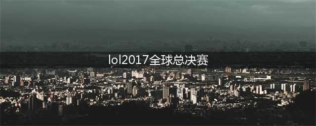 2017《lol》全球总决赛鸟巢终决战 S7全场赛事回顾(lol2017全球总决赛)