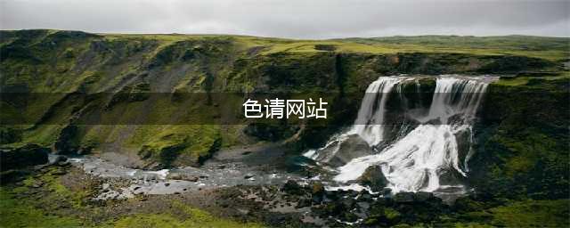 不容错过的国外黄色系网站大盘点(色请网站)