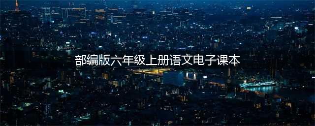 部编版小学六年级语文上册电子课本教材（高清电子版）(部编版六年级上册语文电子课本)