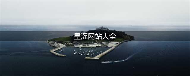 不容错过的十大黄色系网站(皇涩网站大全)