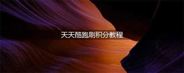 《天天酷跑》获得积分图文教程 如何获取积分(天天酷跑刷积分教程)