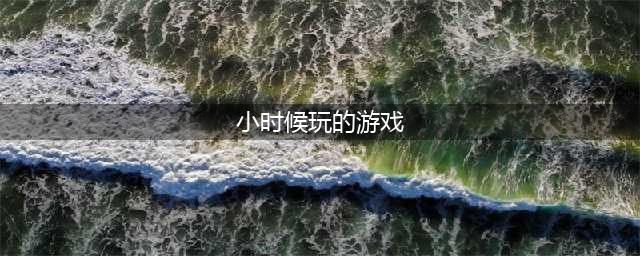 2022小时候游戏机玩过的经典游戏推荐 小时候经典游戏排行榜(小时候玩的游戏)