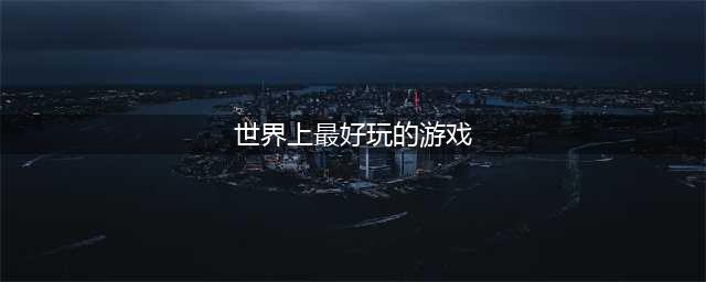 世上最好玩的十大游戏推荐2021 好玩的十大游戏排行榜(世界上最好玩的游戏)