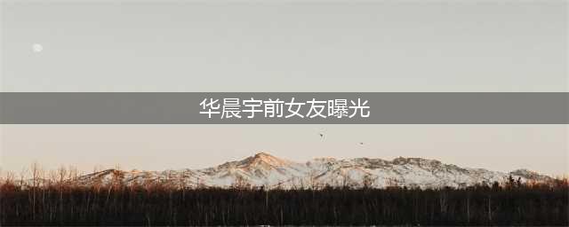 华晨宇前女友旧照被曝光，比刘亦菲都清纯，难怪会让花花忘不掉(华晨宇前女友曝光)