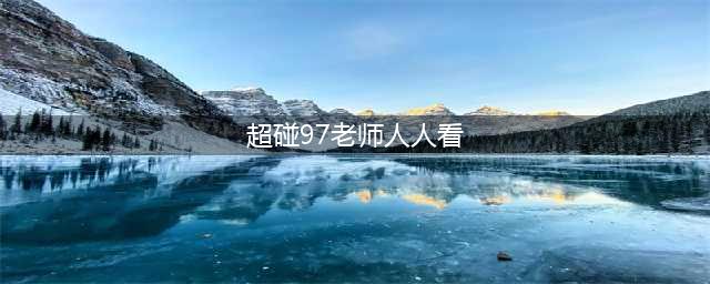 久久的，久久爽，人人有得吃，人人都挺爽，人人看，人人都好看(超碰97老师人人看)