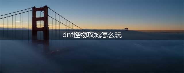 dnf怪物攻城怎么玩 dnf怪物攻城怎么玩的