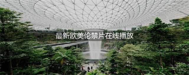 六大禁片激情四溢的欧美大尺度电影(最新欧美伦禁片在线播放)