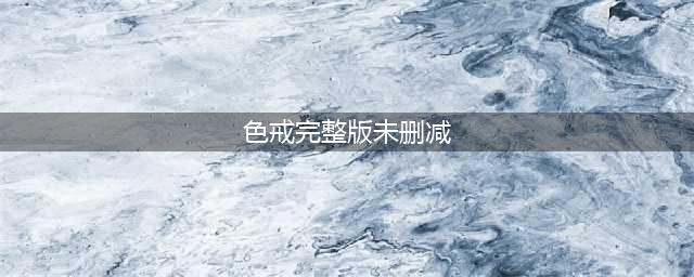 《色戒》将在韩国上映无删减版，他们这是有多爱汤唯…(色戒完整版未删减)