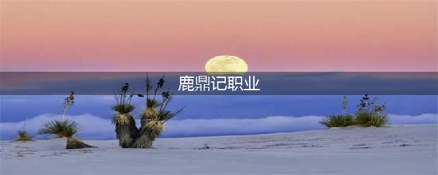 鹿鼎记手游平民职业推荐 哪些职业不氪金(鹿鼎记职业)