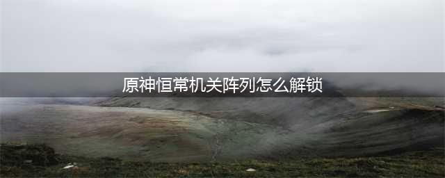 原神恒常机关阵列区域怎么解锁
