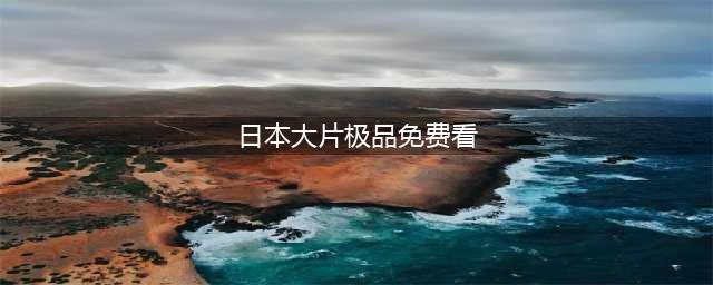 10部精彩免费的日本电影，在家也能感受日本大片的魅力！(日本大片极品免费看)