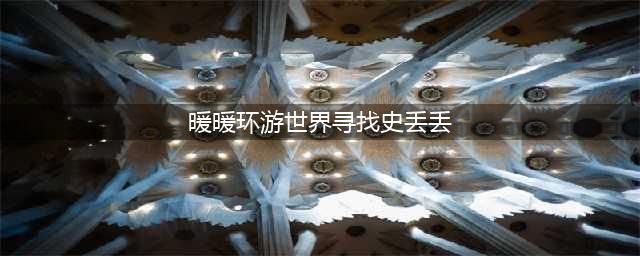 暖暖环游世界寻找史丢丢攻略 史丢丢每个地图个数汇总
