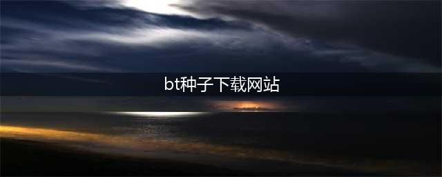 20个最佳BT下载网站大全让你的下载体验更快捷(bt种子下载网站)