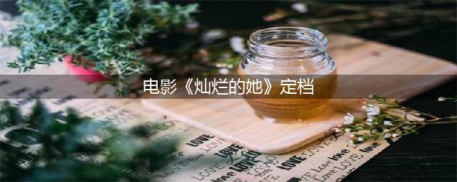 催泪亲情力电影《灿烂的她》定档3月15日全国上映！(电影《灿烂的她》定档)