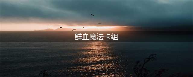 《炉石传说》鲜血魔法卡组用什么好 鲜血魔法卡组使用配置推荐(鲜血魔法卡组)