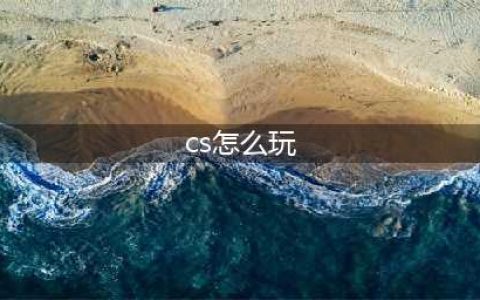 反恐精英cs怎么玩 反恐精英cs玩法大全(cs怎么玩)