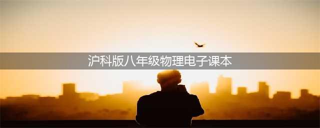 沪科版八年级全一册物理电子课本教材（高清PDF版）(沪科版八年级物理电子课本)