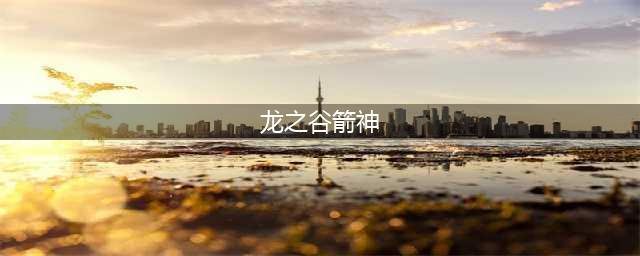 《龙之谷2》箭神怎么加点 箭神加点推荐(龙之谷箭神)