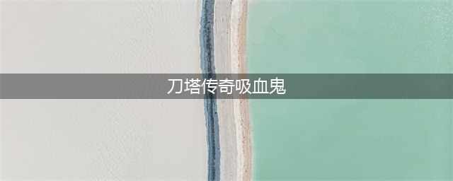 刀塔传奇吸血鬼阵容怎么搭配 吸血鬼阵容搭配攻略