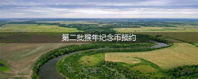 中国银行怎么预约第二批猴年纪念币 预约攻略流程(第二批猴年纪念币预约)