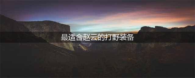 《王者荣耀》适合赵云的打野装备是什么 赵云出装推荐(最适合赵云的打野装备)
