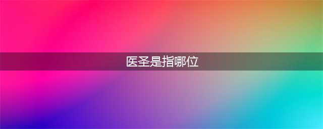 我国医圣、医神、药王、药圣和医仙(医圣是指哪位)