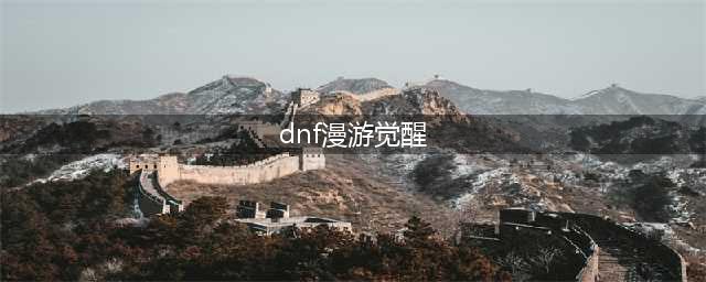 《DNF》手游漫游觉醒攻略 漫游觉醒任务领取位置介绍(dnf漫游觉醒)