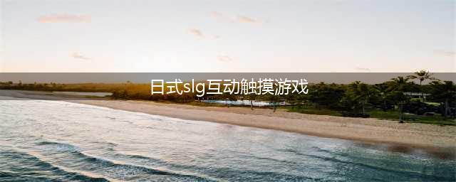 2021十大触摸型日式互动slg游戏安卓版 好玩的日式互动游戏有哪些(日式slg互动触摸游戏)