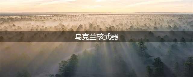 苏联解体时，乌克兰核武数量世界排名第三，后来是怎么全部销毁的(乌克兰核武器)