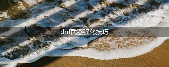《DNF手游》武器如何强化比较好 强化技巧分享(dnf武器强化技巧)