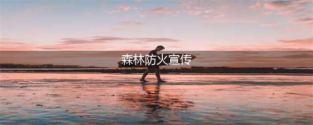 森林防火宣传知识(森林防火宣传)