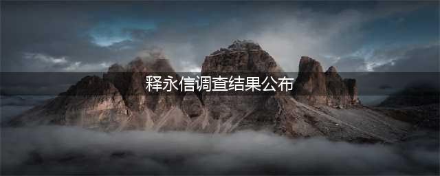 释永信调查结果公布：事实与舆论是两码事(释永信调查结果公布)