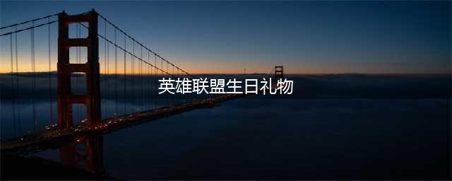 《英雄联盟》生日礼物有哪些