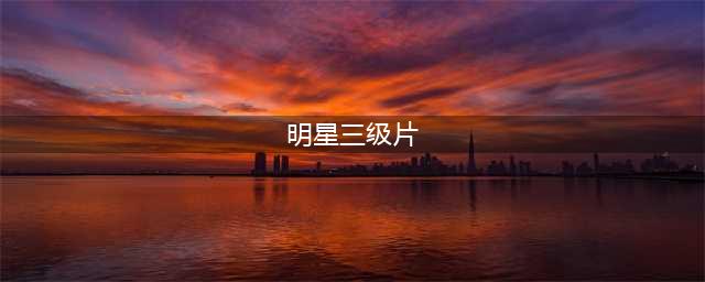 盘点被骗拍三级片的10大明星(明星三级片)