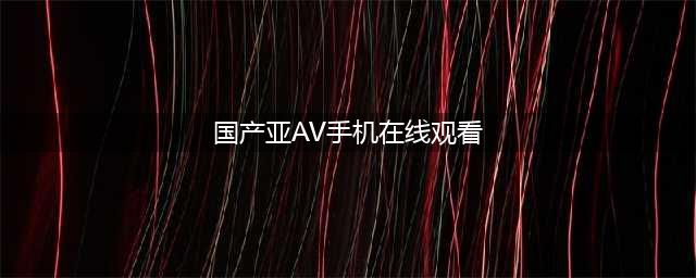 揭秘亚洲色情帝国的对决日本AV王国与韩国情色产业的崛起【正文】从早期的黑白电影到现代的高清画质，日本的AV作品制作水平之高，剧情之丰富，令人叹为观止。然而，就在这个亚洲最大的色情帝国背后，还有一个与之抗衡的韩国情色产业。(国产亚AV手机在线观看)