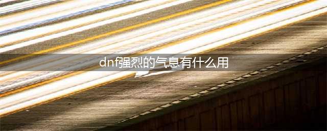《dnf》强烈的气息作用是什么 强烈的气息作用介绍(dnf强烈的气息有什么用)