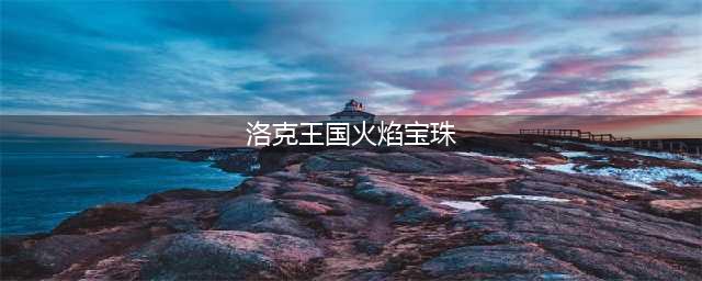 洛克王国火焰宝珠怎么得-火焰宝珠获取方法(洛克王国火焰宝珠)