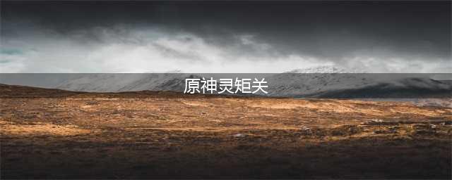 《原神》无名的宝藏灵矩关怎么通关 无名的宝藏灵矩关通关攻略