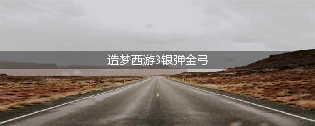《造梦西游3》沙僧装备怎么获得 沙僧装备获得途径汇总(造梦西游3银弹金弓)