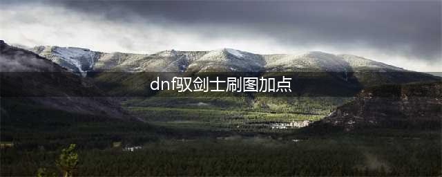 《DNF》驭剑士110级刷图加点攻略(dnf驭剑士刷图加点)