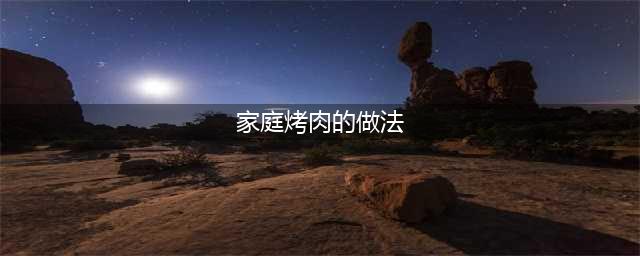 15种家庭版烤肉做法，比外面烧烤摊的好吃太多，简单易学！(家庭烤肉的做法)