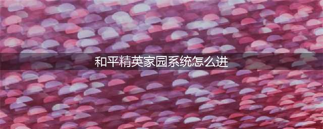 和平精英家园系统怎么进 家园系统进入方法